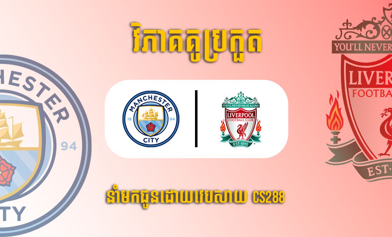 ព្យាករណ៍គូ​ Manchester City vs Liverpool ម៉ោង៣ថ្ងៃទី២៣ធ្នូ​